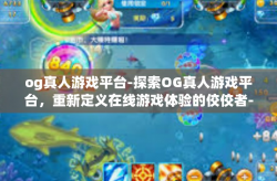 og真人游戏平台-探索OG真人游戏平台，重新定义在线游戏体验的佼佼者-og真人游戏平台