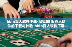 bbin真人软件下载-探究BBIN真人软件的下载与体验-bbin真人软件下载