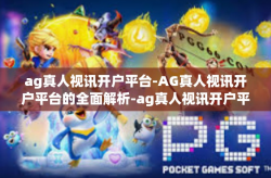 ag真人视讯开户平台-AG真人视讯开户平台的全面解析-ag真人视讯开户平台