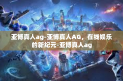 亚博真人ag-亚博真人AG，在线娱乐的新纪元-亚博真人ag
