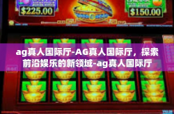ag真人国际厅-AG真人国际厅，探索前沿娱乐的新领域-ag真人国际厅