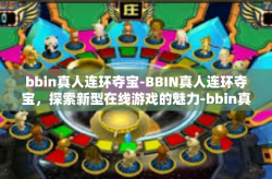 bbin真人连环夺宝-BBIN真人连环夺宝，探索新型在线游戏的魅力-bbin真人连环夺宝