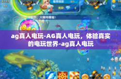 ag真人电玩-AG真人电玩，体验真实的电玩世界-ag真人电玩