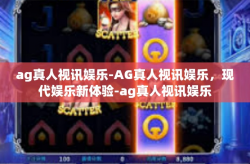 ag真人视讯娱乐-AG真人视讯娱乐，现代娱乐新体验-ag真人视讯娱乐