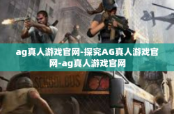 ag真人游戏官网-探究AG真人游戏官网-ag真人游戏官网