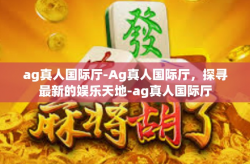 ag真人国际厅-Ag真人国际厅，探寻最新的娱乐天地-ag真人国际厅