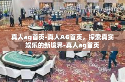 真人ag首页-真人AG首页，探索真实娱乐的新境界-真人ag首页