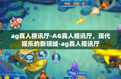 ag真人视讯厅-AG真人视讯厅，现代娱乐的新领域-ag真人视讯厅