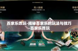 百家乐咋玩-揭秘百家乐的玩法与技巧-百家乐咋玩