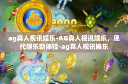 ag真人视讯娱乐-AG真人视讯娱乐，现代娱乐新体验-ag真人视讯娱乐