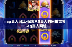 ag真人网址-探索AG真人的网址世界-ag真人网址