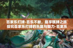 百家乐打牌-百乐不断，趣享棋牌之旅 探究百家乐打牌的乐趣与魅力-百家乐打牌
