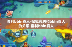 套利bbin真人-探究套利和bbin真人的关系-套利bbin真人