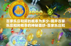 百家乐庄和闲的概率为多少-揭开百家乐庄和闲概率的神秘面纱-百家乐庄和闲的概率为多少