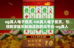 og真人电子首页-OG真人电子首页，引领数字娱乐新潮流的前沿平台-og真人电子首页