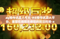 ag视作讯真人平台-AG视作讯真人平台，重塑在线娱乐体验的前沿阵地-ag视作讯真人平台