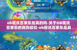ob视讯百家乐是真的吗-关于OB视讯百家乐的真伪探究-ob视讯百家乐是真的吗