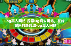 og真人网站-探索Og真人网站，在线娱乐的新领域-og真人网站