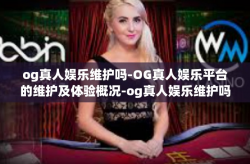 og真人娱乐维护吗-OG真人娱乐平台的维护及体验概况-og真人娱乐维护吗