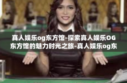 真人娱乐og东方馆-探索真人娱乐OG东方馆的魅力时光之旅-真人娱乐og东方馆
