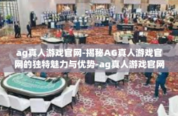 ag真人游戏官网-揭秘AG真人游戏官网的独特魅力与优势-ag真人游戏官网