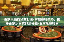 百家乐赢钱公式打法-掌握赢钱技巧，揭秘百家乐公式打法秘籍-百家乐赢钱公式打法