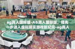 ag真人国际版-AG真人国际版，领先一步进入虚拟现实游戏新纪元-ag真人国际版