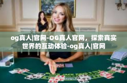 og真人|官网-OG真人官网，探索真实世界的互动体验-og真人|官网