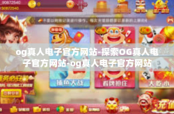 og真人电子官方网站-探索OG真人电子官方网站-og真人电子官方网站