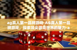 ag真人第一品牌游戏-AG真人第一品牌游戏，探索顶尖游戏世界的魅力-ag真人第一品牌游戏