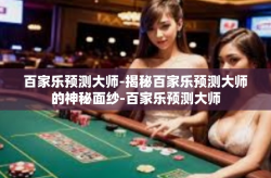百家乐预测大师-揭秘百家乐预测大师的神秘面纱-百家乐预测大师