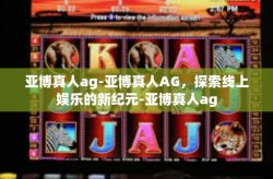 亚博真人ag-亚博真人AG，探索线上娱乐的新纪元-亚博真人ag