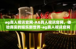 ag真人视讯官网-AG真人视讯官网，体验真实的娱乐新世界-ag真人视讯官网