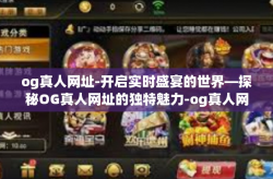 og真人网址-开启实时盛宴的世界—探秘OG真人网址的独特魅力-og真人网址
