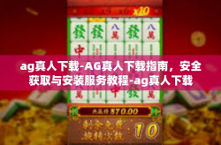 ag真人下载-AG真人下载指南，安全获取与安装服务教程-ag真人下载