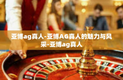 亚博ag真人-亚博AG真人的魅力与风采-亚博ag真人