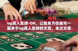 og真人发牌-OK，让我来为你编写一篇关于og真人发牌的文章。本次文章的标题为，OG真人发牌，重塑在线游戏的真实体验。og真人发牌