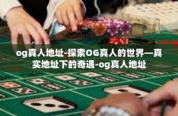 og真人地址-探索OG真人的世界—真实地址下的奇遇-og真人地址