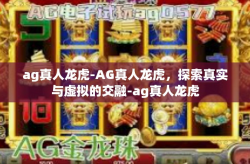 ag真人龙虎-AG真人龙虎，探索真实与虚拟的交融-ag真人龙虎