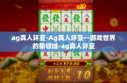 ag真人环亚-Ag真人环亚—游戏世界的新领域-ag真人环亚