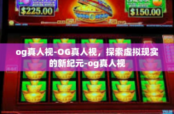 og真人视-OG真人视，探索虚拟现实的新纪元-og真人视