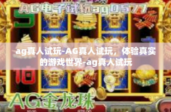 ag真人试玩-AG真人试玩，体验真实的游戏世界-ag真人试玩