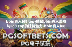 bbin真人f68 top-揭秘bbin真人游戏与F68 Top的独特魅力-bbin真人f68 top