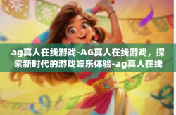 ag真人在线游戏-AG真人在线游戏，探索新时代的游戏娱乐体验-ag真人在线游戏