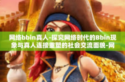 网络bbin真人-探究网络时代的Bbin现象与真人连接重塑的社会交流面貌-网络bbin真人