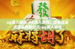 ag真人游戏-AG真人游戏，探索沉浸式娱乐的新纪元-ag真人游戏