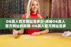 OG真人官方网址是多少-揭秘OG真人官方网址的真相-OG真人官方网址是多少