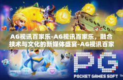 AG视讯百家乐-AG视讯百家乐，融合技术与文化的新媒体盛宴-AG视讯百家乐