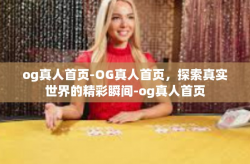 og真人首页-OG真人首页，探索真实世界的精彩瞬间-og真人首页