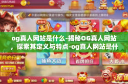 og真人网站是什么-揭秘OG真人网站，探索其定义与特点-og真人网站是什么